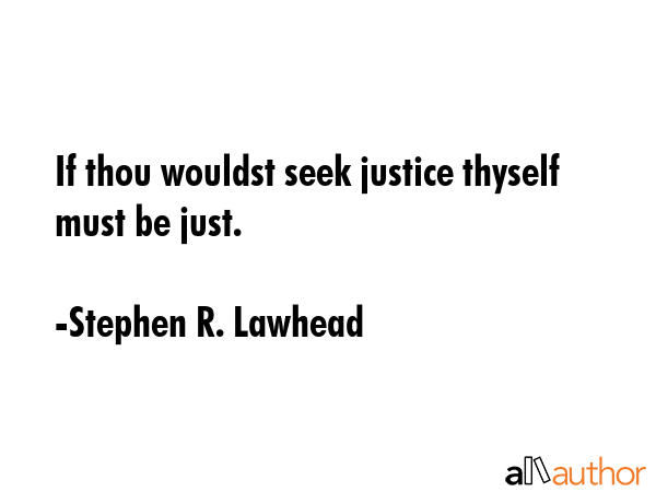 If thou wouldst seek justice thyself must be just. - Stephen R. Lawhead Quote