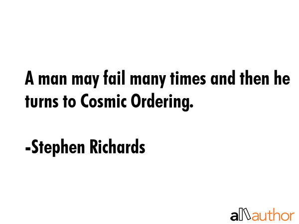 A man may fail many times and then he turns to Cosmic Ordering. - Stephen Richards Quote GIF