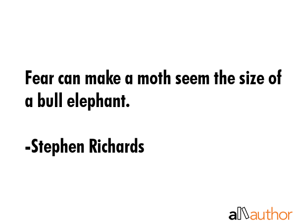 Fear can make a moth seem the size of a bull elephant. - Stephen Richards Quote GIF