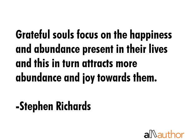 Grateful souls focus on the happiness and abundance present in their lives and this in turn... - Stephen Richards Quote GIF