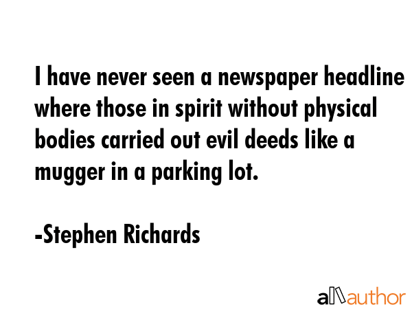 I have never seen a newspaper headline where those in spirit without physical bodies carried out... - Stephen Richards Quote GIF