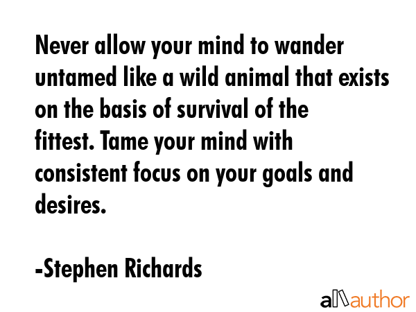 Never allow your mind to wander untamed like a wild animal that exists on the basis of survival of... - Stephen Richards Quote GIF