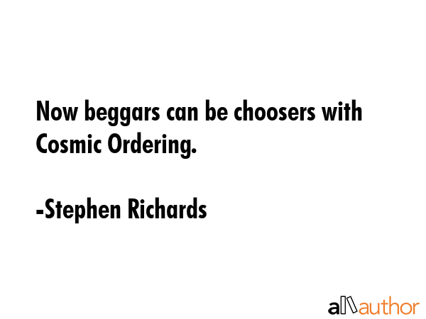 Now beggars can be choosers with Cosmic Ordering. - Stephen Richards Quote GIF