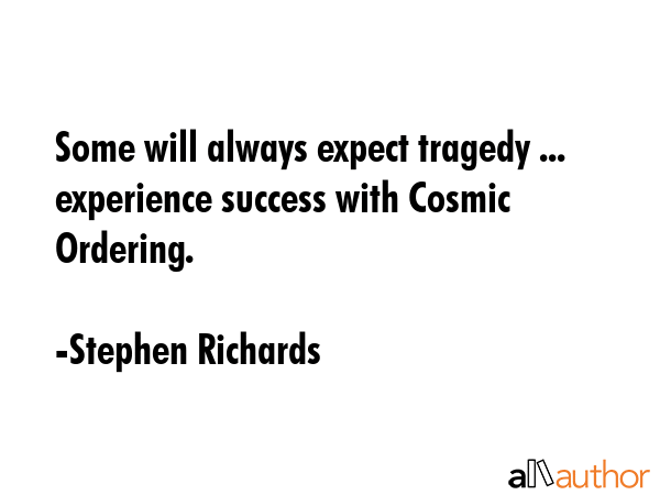 Some will always expect tragedy ... experience success with Cosmic Ordering. - Stephen Richards Quote GIF