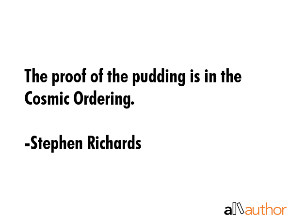 The proof of the pudding is in the Cosmic Ordering. - Stephen Richards Quote GIF