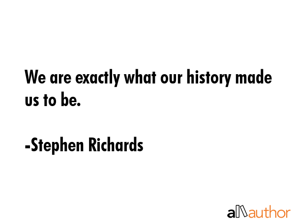 We are exactly what our history made us to be. - Stephen Richards Quote GIF