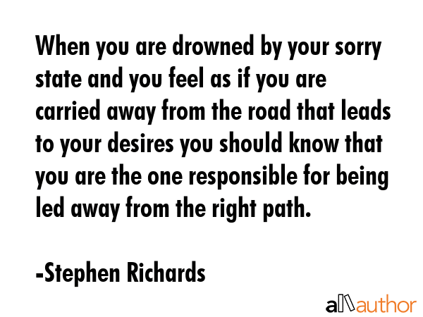 When you are drowned by your sorry state and you feel as if you are carried away from the road that... - Stephen Richards Quote GIF