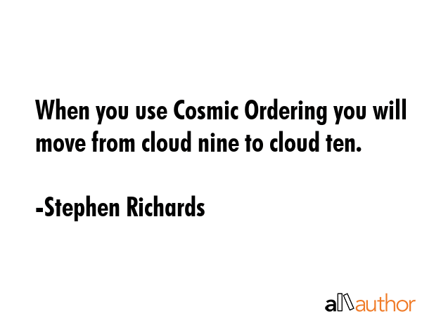 When you use Cosmic Ordering you will move from cloud nine to cloud ten. - Stephen Richards Quote GIF