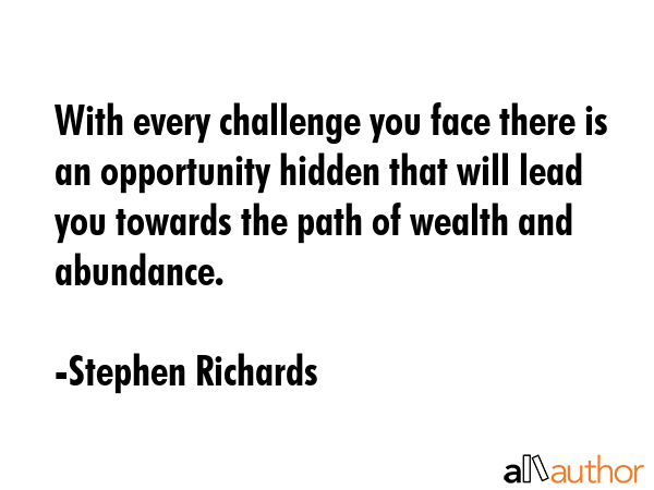 With every challenge you face there is an opportunity hidden that will lead you towards the path of... - Stephen Richards Quote GIF