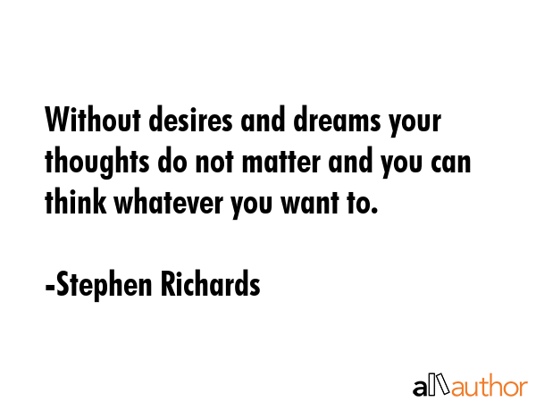 Without desires and dreams your thoughts do not matter and you can think whatever you want to. - Stephen Richards Quote GIF