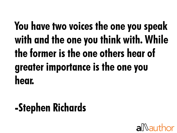You have two voices the one you speak with and the one you think with. While the former is the one... - Stephen Richards Quote GIF