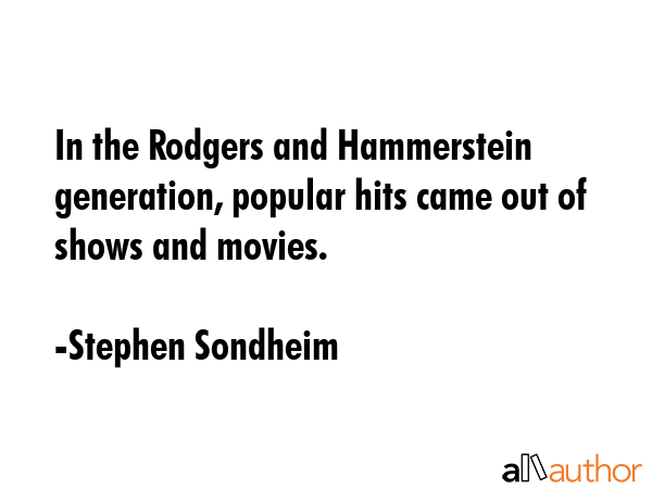 In the Rodgers and Hammerstein generation, popular hits came out of shows and movies. - Stephen Sondheim Quote GIF