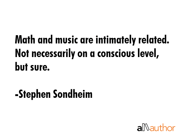 Math and music are intimately related. Not necessarily on a conscious level, but sure. - Stephen Sondheim Quote GIF