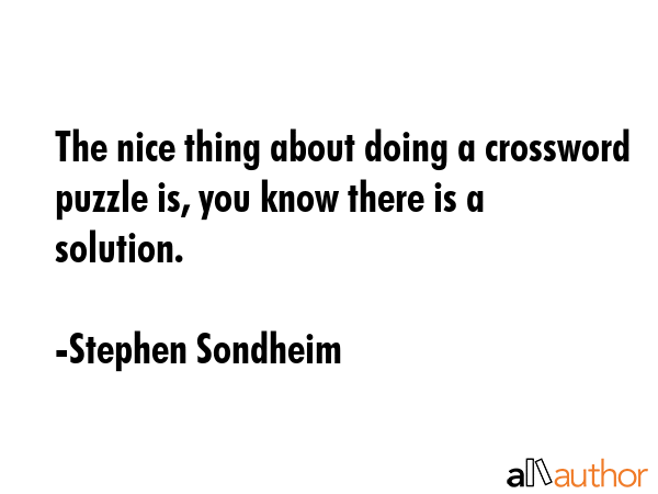 The nice thing about doing a crossword puzzle is, you know there is a solution. - Stephen Sondheim Quote GIF