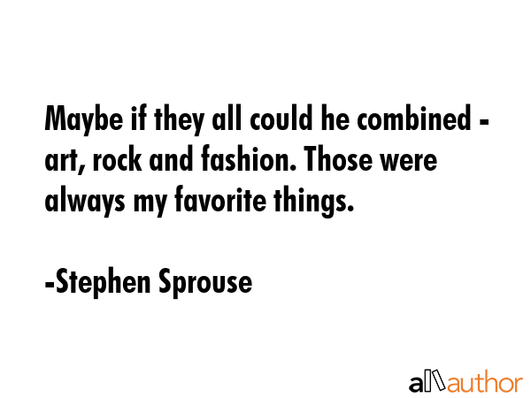Maybe if they all could he combined - art, rock and fashion. Those were always my favorite things. - Stephen Sprouse Quote GIF