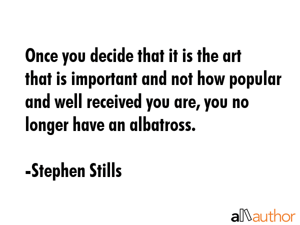 Once you decide that it is the art that is important and not how popular and well received you are,... - Stephen Stills Quote GIF