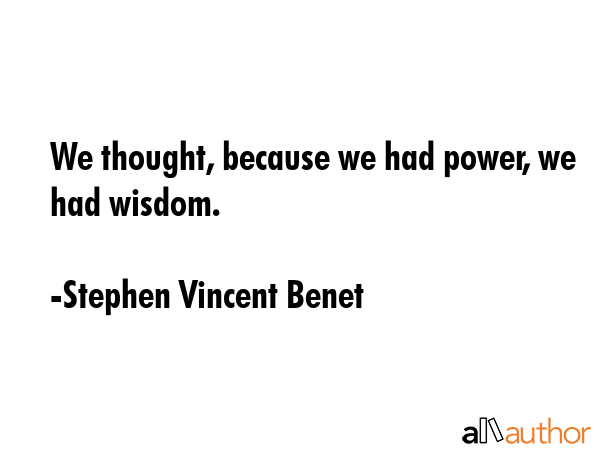 We thought, because we had power, we had wisdom. - Stephen Vincent Benet Quote GIF
