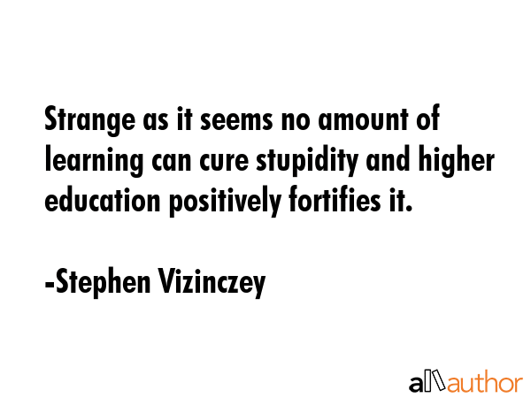 Strange as it seems no amount of learning can cure stupidity and higher education positively... - Stephen Vizinczey Quote GIF
