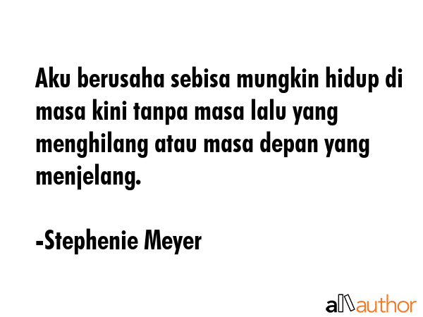 Aku berusaha sebisa mungkin hidup di masa kini tanpa masa lalu yang menghilang atau masa depan yang... - Stephenie Meyer Quote GIF