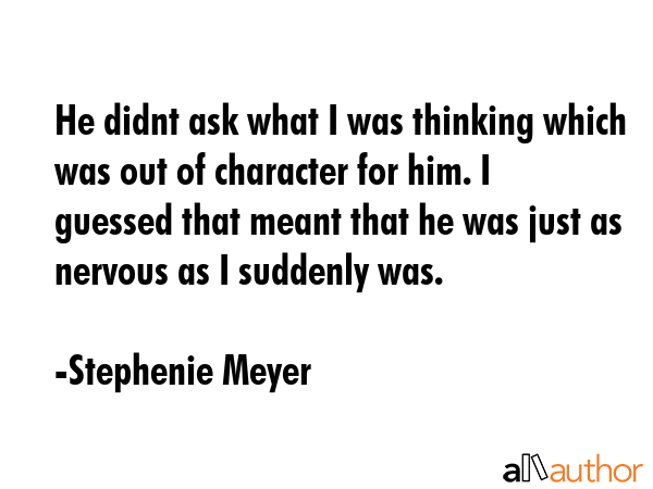 He didnt ask what I was thinking which was out of character for him. I guessed that meant that he... - Stephenie Meyer Quote GIF