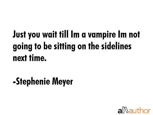 Just you wait till Im a vampire Im not going to be sitting on the sidelines next time. - Stephenie Meyer Quote GIF