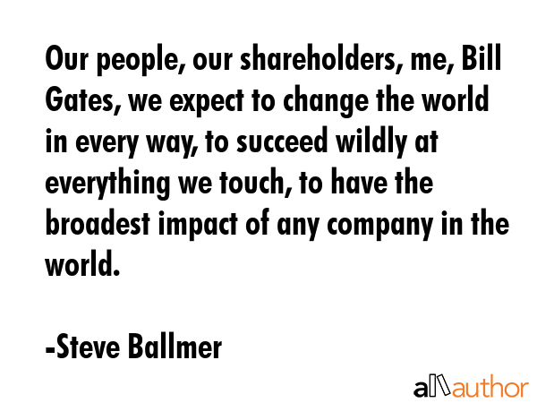 Our people, our shareholders, me, Bill Gates, we expect to change the world in every way, to... - Steve Ballmer Quote GIF