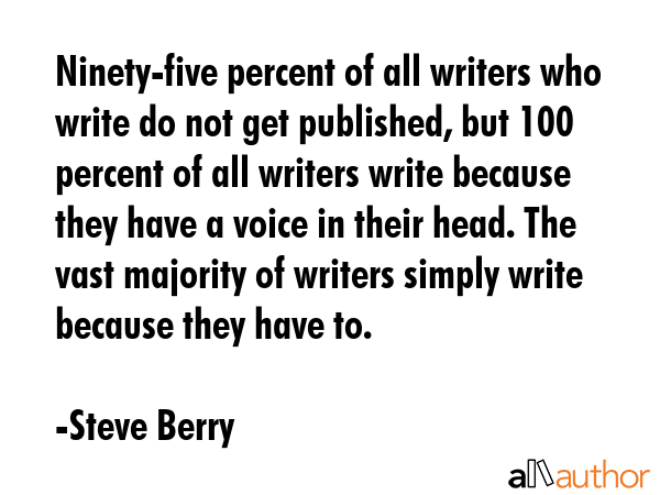 Ninety-five percent of all writers who write do not get published, but 100 percent of all writers... - Steve Berry Quote GIF