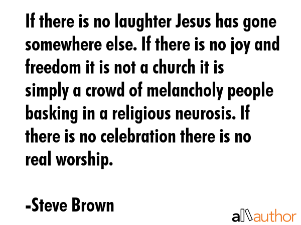 If there is no laughter Jesus has gone somewhere else. If there is no joy and freedom it is not a... - Steve Brown Quote GIF