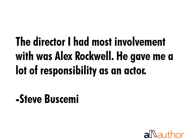 The director I had most involvement with was Alex Rockwell. He gave me a lot of responsibility as... - Steve Buscemi Quote GIF