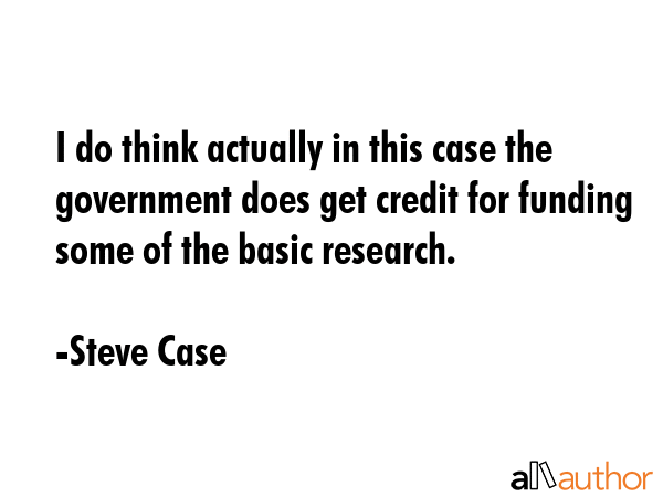 I do think actually in this case the government does get credit for funding some of the basic... - Steve Case Quote GIF