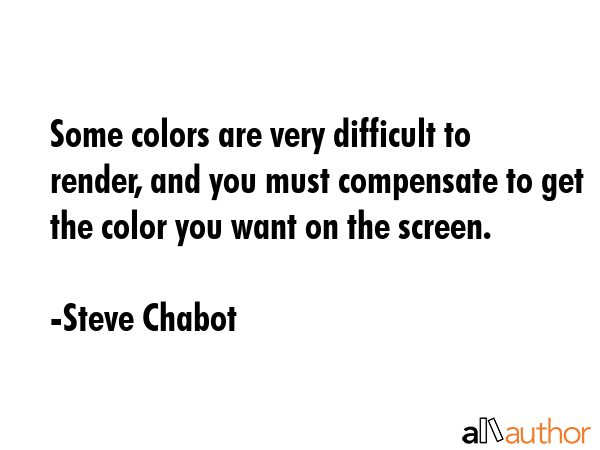 Some colors are very difficult to render, and you must compensate to get the color you want on the... - Steve Chabot Quote GIF