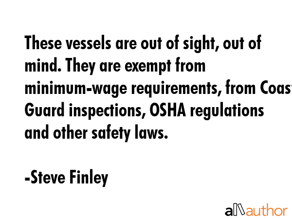 These vessels are out of sight, out of mind. They are exempt from minimum-wage requirements, from... - Steve Finley Quote GIF
