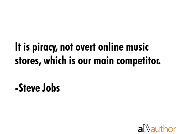 It is piracy, not overt online music stores, which is our main competitor. - Steve Jobs Quote GIF