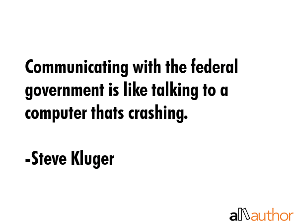 Communicating with the federal government is like talking to a computer thats crashing. - Steve Kluger Quote GIF