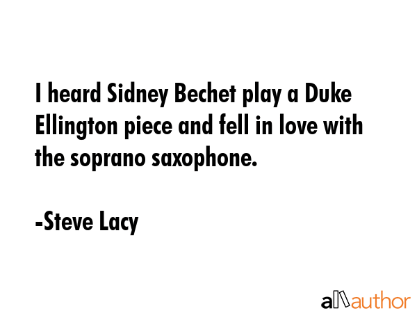 I heard Sidney Bechet play a Duke Ellington piece and fell in love with the soprano saxophone. - Steve Lacy Quote GIF