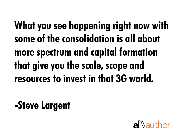 What you see happening right now with some of the consolidation is all about more spectrum and... - Steve Largent Quote GIF
