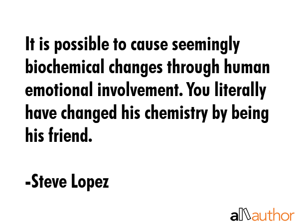 It is possible to cause seemingly biochemical changes through human emotional involvement. You... - Steve Lopez Quote GIF