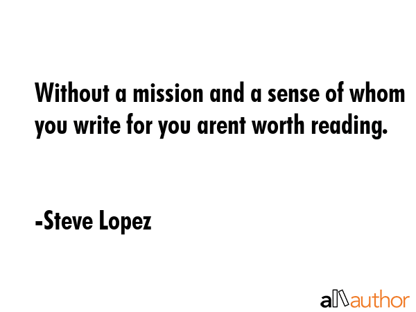 Without a mission and a sense of whom you write for you arent worth reading. - Steve Lopez Quote GIF