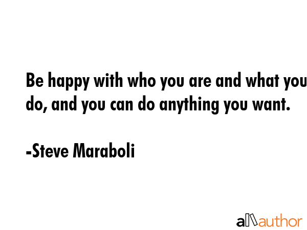 Be happy with who you are and what you do, and you can do anything you want. - Steve Maraboli Quote GIF
