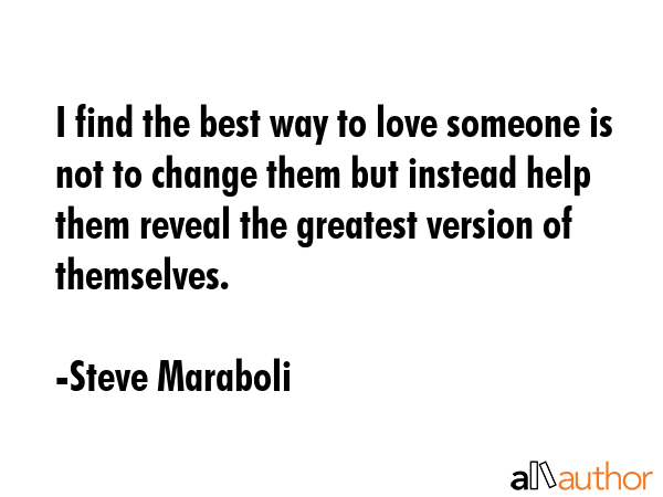 I find the best way to love someone is not to change them but instead help them reveal the greatest... - Steve Maraboli Quote GIF
