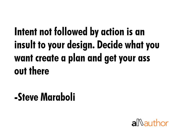 Intent not followed by action is an insult to your design. Decide what you want create a plan and... - Steve Maraboli Quote GIF