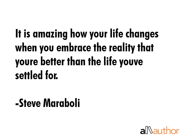It is amazing how your life changes when you embrace the reality that youre better than the life... - Steve Maraboli Quote GIF