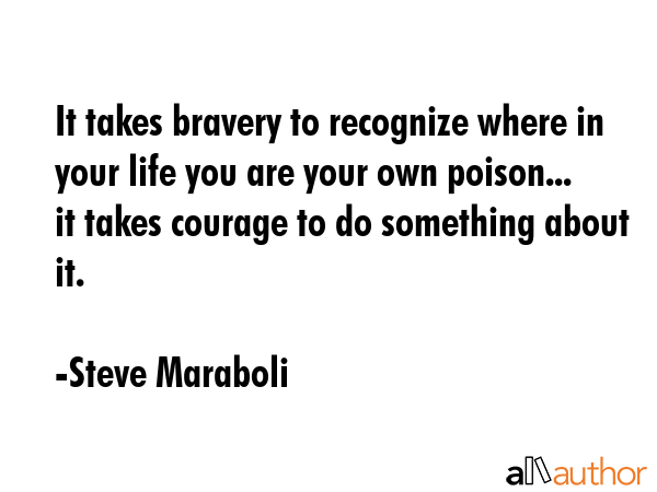 It takes bravery to recognize where in your life you are your own poison... it takes courage to do... - Steve Maraboli Quote GIF