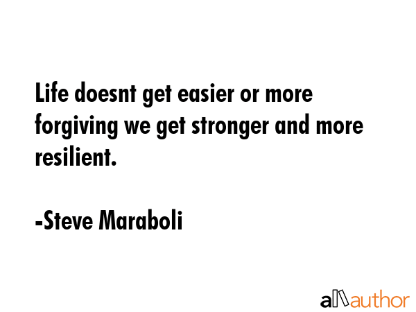 Life doesnt get easier or more forgiving we get stronger and more resilient. - Steve Maraboli Quote GIF