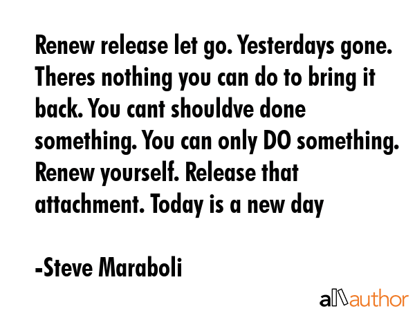 Renew release let go. Yesterdays gone. Theres nothing you can do to bring it back. You cant... - Steve Maraboli Quote GIF