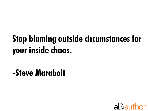 Stop blaming outside circumstances for your inside chaos. - Steve Maraboli Quote GIF