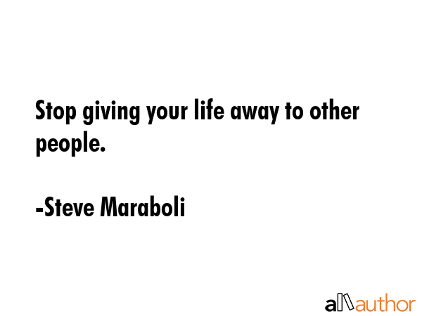 Stop giving your life away to other people. - Steve Maraboli Quote GIF
