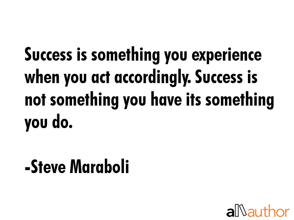 Success is something you experience when you act accordingly. Success is not something you have its... - Steve Maraboli Quote GIF