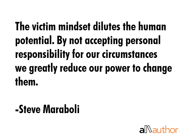 The victim mindset dilutes the human potential. By not accepting personal responsibility for our... - Steve Maraboli Quote GIF