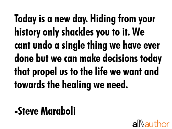 Today is a new day. Hiding from your history only shackles you to it. We cant undo a single thing... - Steve Maraboli Quote GIF